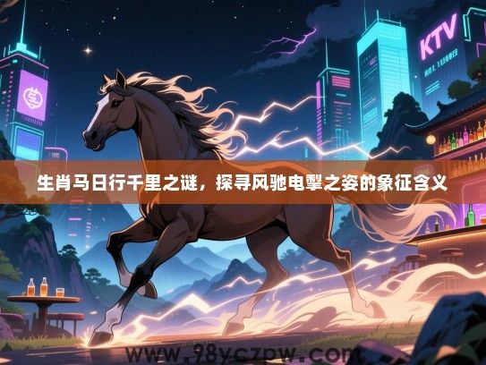 生肖马日行千里之谜，探寻风驰电掣之姿的象征含义