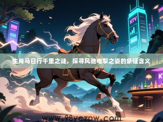 生肖马日行千里之谜，探寻风驰电掣之姿的象征含义