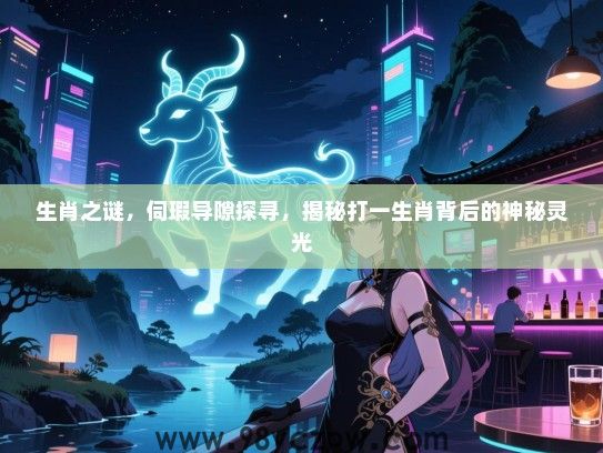 生肖之谜，伺瑕导隙探寻，揭秘打一生肖背后的神秘灵光