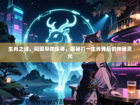 生肖之谜，伺瑕导隙探寻，揭秘打一生肖背后的神秘灵光
