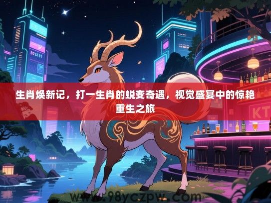 生肖焕新记，打一生肖的蜕变奇遇，视觉盛宴中的惊艳重生之旅