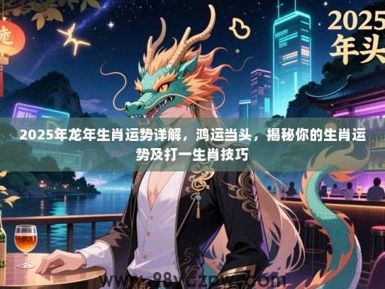 2025年龙年生肖运势详解，鸿运当头，揭秘你的生肖运势及打一生肖技巧
