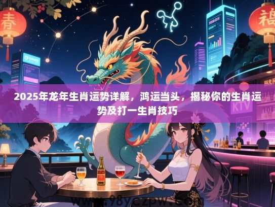 2025年龙年生肖运势详解，鸿运当头，揭秘你的生肖运势及打一生肖技巧