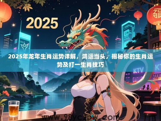 2025年龙年生肖运势详解，鸿运当头，揭秘你的生肖运势及打一生肖技巧