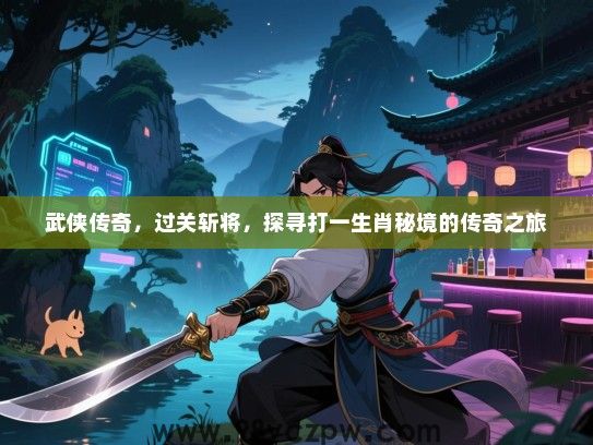 武侠传奇，过关斩将，探寻打一生肖秘境的传奇之旅