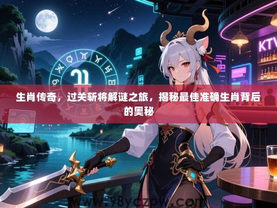 生肖传奇，过关斩将解谜之旅，揭秘最佳准确生肖背后的奥秘