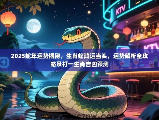 2025蛇年运势揭秘，生肖蛇鸿运当头，运势解析全攻略及打一生肖吉凶预测