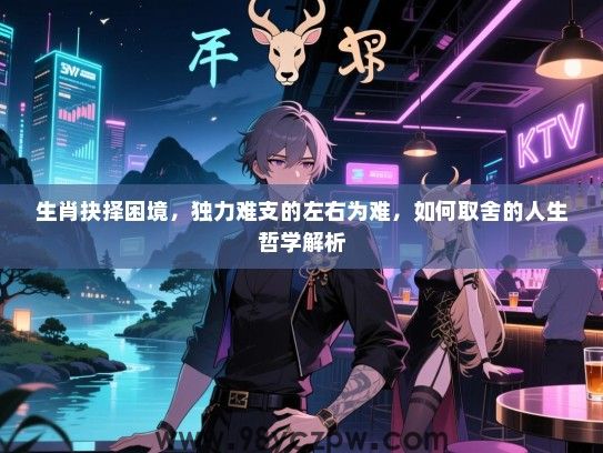 生肖抉择困境，独力难支的左右为难，如何取舍的人生哲学解析