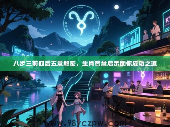 八步三前四后五意解密，生肖智慧启示助你成功之道