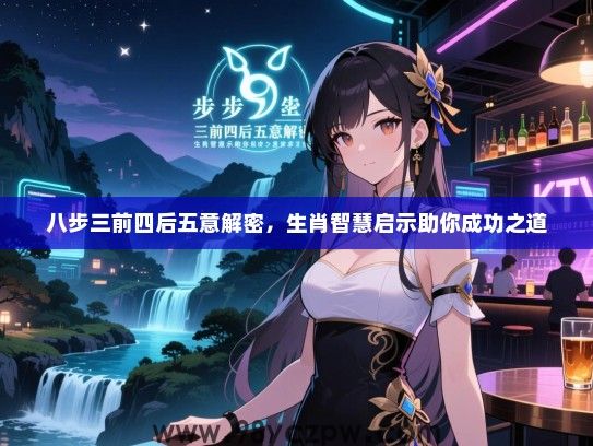 八步三前四后五意解密，生肖智慧启示助你成功之道