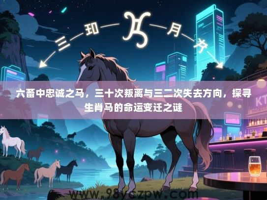 六畜中忠诚之马，三十次叛离与三二次失去方向，探寻生肖马的命运变迁之谜