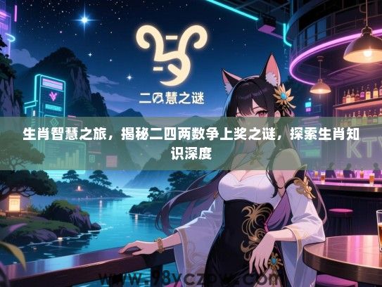 生肖智慧之旅，揭秘二四两数争上奖之谜，探索生肖知识深度