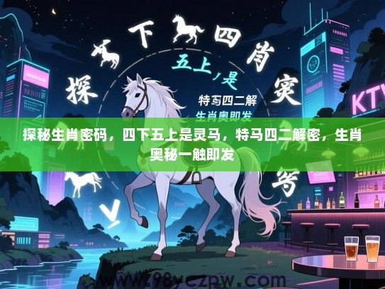 探秘生肖密码，四下五上是灵马，特马四二解密，生肖奥秘一触即发