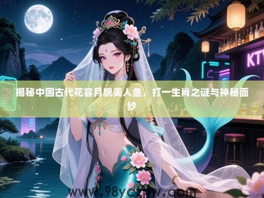 揭秘中国古代花容月貌美人鱼，打一生肖之谜与神秘面纱