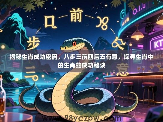 揭秘生肖成功密码，八步三前四后五有意，探寻生肖中的生肖蛇成功秘诀