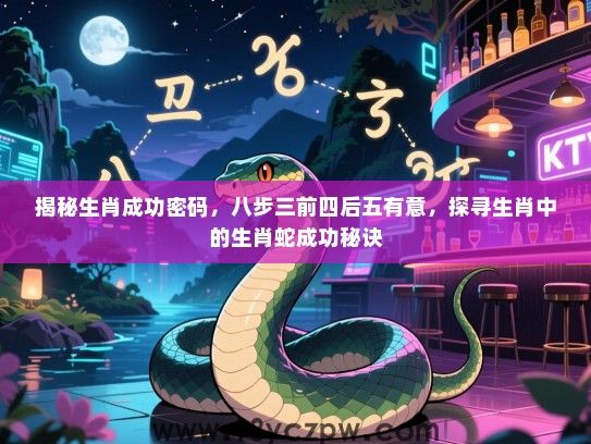 揭秘生肖成功密码，八步三前四后五有意，探寻生肖中的生肖蛇成功秘诀