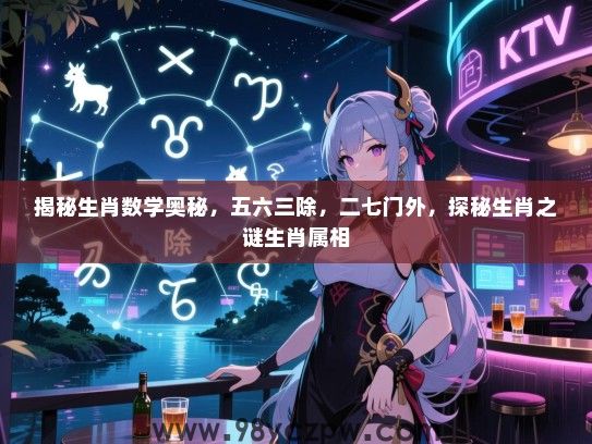 揭秘生肖数学奥秘，五六三除，二七门外，探秘生肖之谜生肖属相