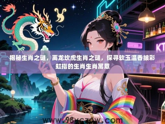 揭秘生肖之谜，离龙坎虎生肖之谜，探寻软玉温香披彩虹指的生肖生肖寓意