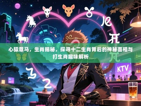 心猿意马，生肖揭秘，探寻十二生肖背后的神秘面相与打生肖趣味解析