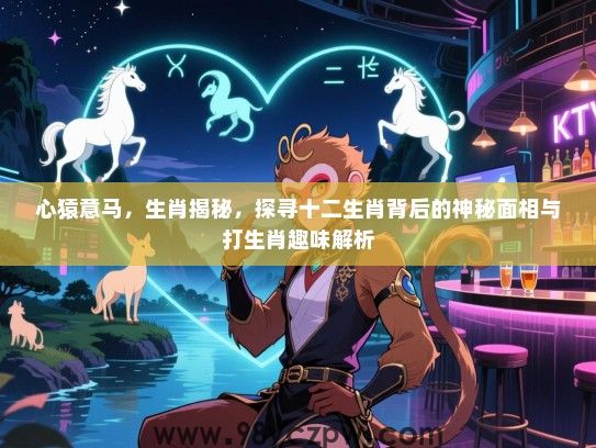 心猿意马，生肖揭秘，探寻十二生肖背后的神秘面相与打生肖趣味解析