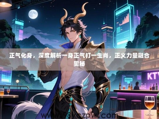 正气化身，深度解析一身正气打一生肖，正义力量融合奥秘