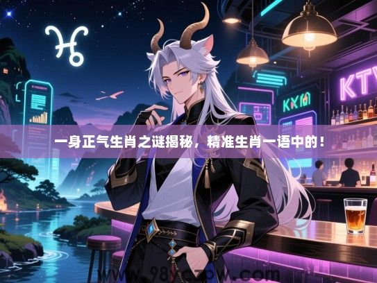 一身正气生肖之谜揭秘，精准生肖一语中的！