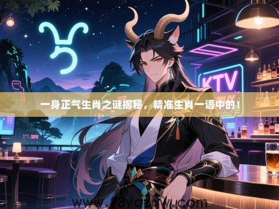 一身正气生肖之谜揭秘，精准生肖一语中的！