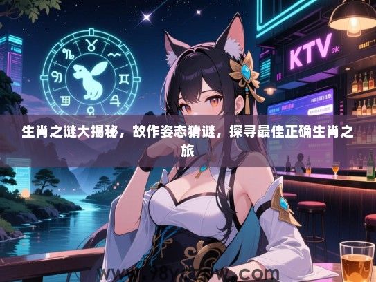 生肖之谜大揭秘，故作姿态猜谜，探寻最佳正确生肖之旅