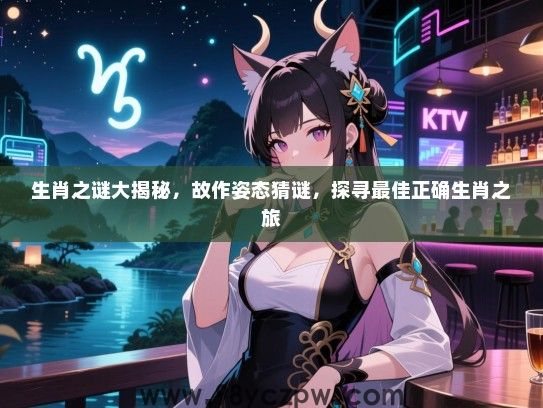 生肖之谜大揭秘，故作姿态猜谜，探寻最佳正确生肖之旅