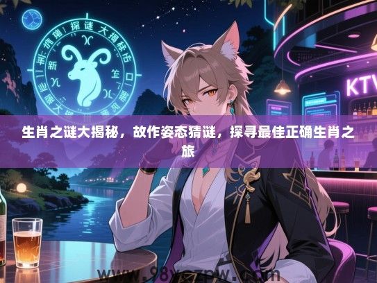 生肖之谜大揭秘，故作姿态猜谜，探寻最佳正确生肖之旅