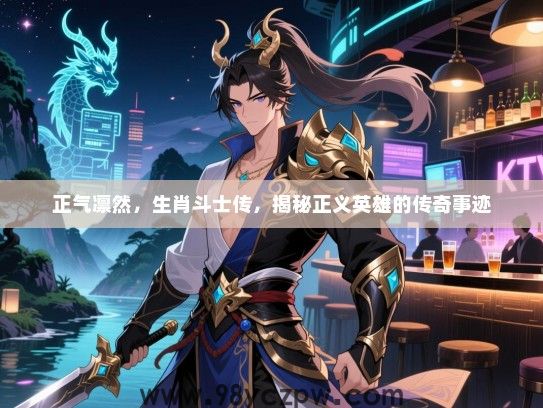 正气凛然，生肖斗士传，揭秘正义英雄的传奇事迹