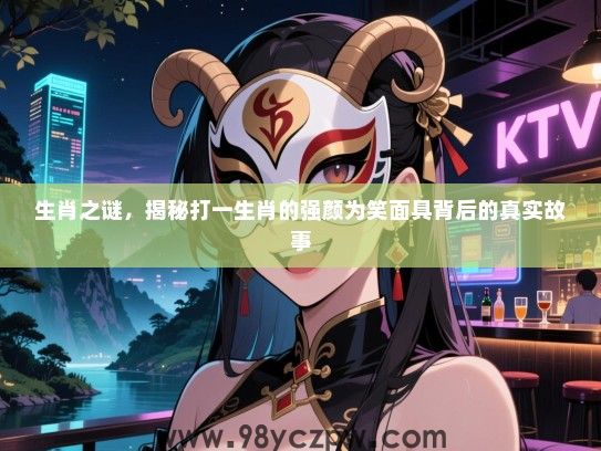 生肖之谜，揭秘打一生肖的强颜为笑面具背后的真实故事