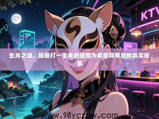 生肖之谜，揭秘打一生肖的强颜为笑面具背后的真实故事