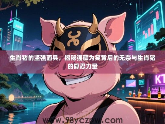 生肖猪的坚强面具，揭秘强颜为笑背后的无奈与生肖猪的隐忍力量