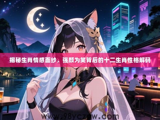 揭秘生肖情感面纱，强颜为笑背后的十二生肖性格解码
