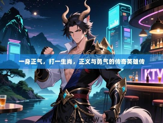 一身正气，打一生肖，正义与勇气的传奇英雄传