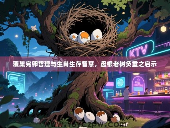 覆巢完卵哲理与生肖生存智慧，盘根老树负重之启示