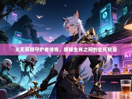 义无反顾守护者传奇，揭秘生肖之间的生死较量