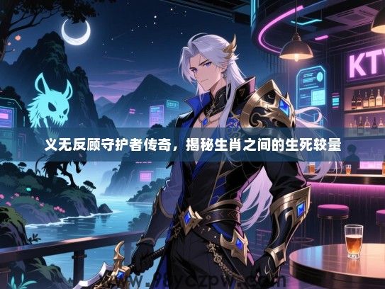 义无反顾守护者传奇，揭秘生肖之间的生死较量