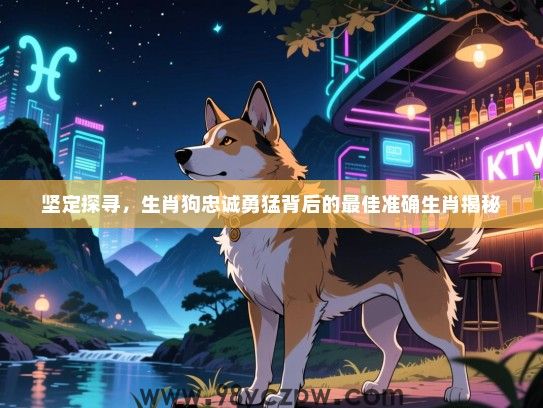 坚定探寻，生肖狗忠诚勇猛背后的最佳准确生肖揭秘
