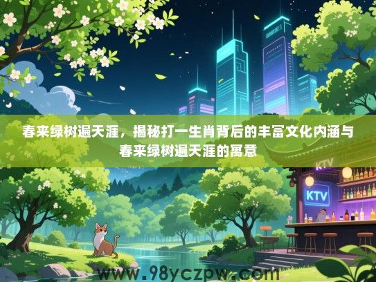 春来绿树遍天涯，揭秘打一生肖背后的丰富文化内涵与春来绿树遍天涯的寓意
