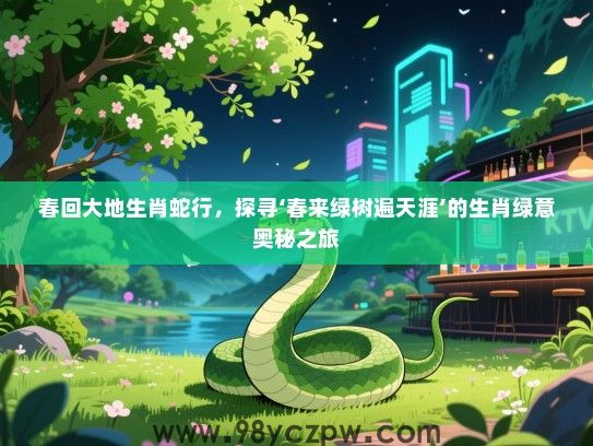 春回大地生肖蛇行，探寻‘春来绿树遍天涯’的生肖绿意奥秘之旅