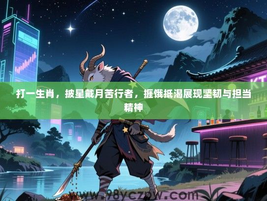 打一生肖，披星戴月苦行者，捱饿抵渴展现坚韧与担当精神