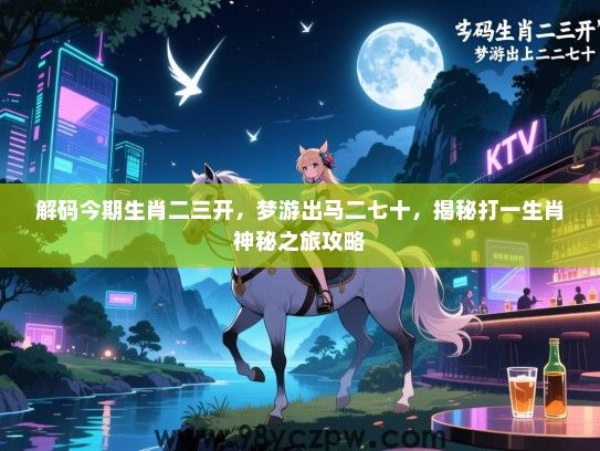 解码今期生肖二三开，梦游出马二七十，揭秘打一生肖神秘之旅攻略