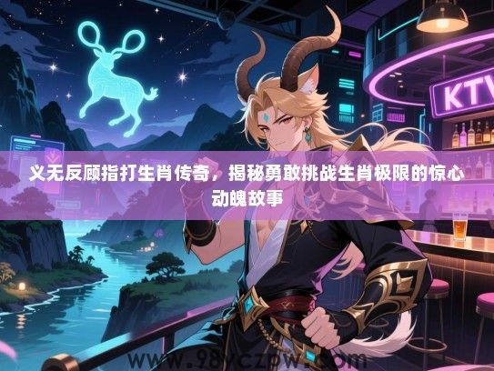 义无反顾指打生肖传奇，揭秘勇敢挑战生肖极限的惊心动魄故事