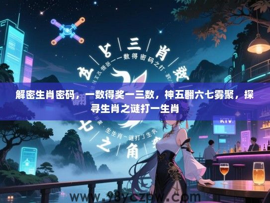 解密生肖密码，一数得奖一三数，神五翻六七雾聚，探寻生肖之谜打一生肖