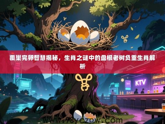 覆巢完卵智慧揭秘，生肖之谜中的盘根老树负重生肖解析