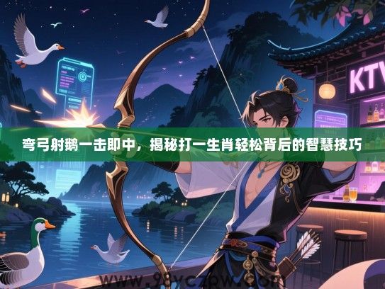 弯弓射鹅一击即中，揭秘打一生肖轻松背后的智慧技巧