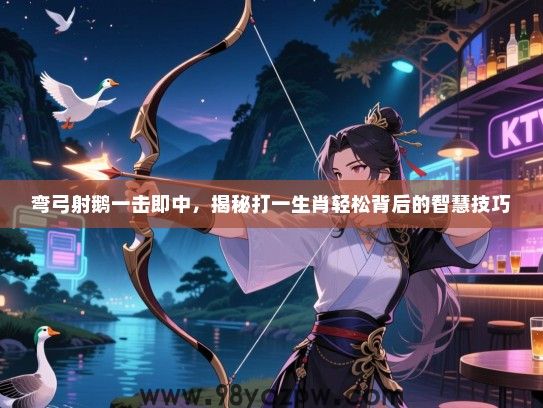 弯弓射鹅一击即中，揭秘打一生肖轻松背后的智慧技巧