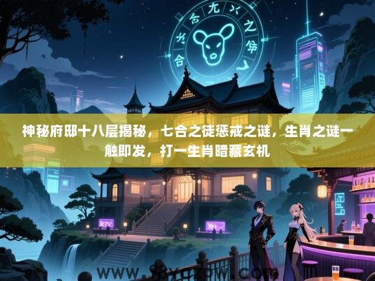 神秘府邸十八层揭秘，七合之徒惩戒之谜，生肖之谜一触即发，打一生肖暗藏玄机